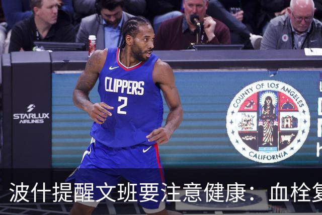 波什提醒文班要注意健康：血栓复发可能威胁职业生涯
